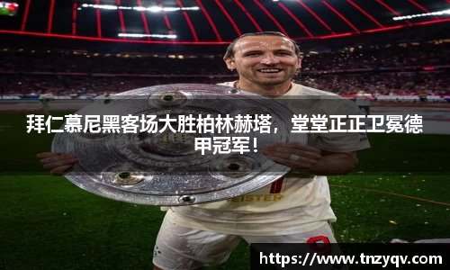 拜仁慕尼黑客场大胜柏林赫塔，堂堂正正卫冕德甲冠军！
