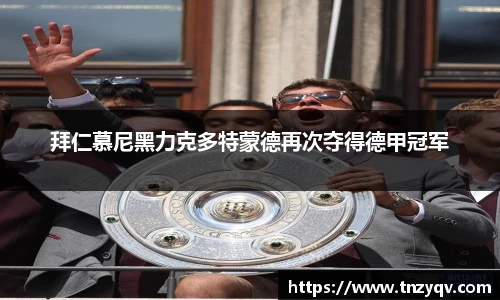 拜仁慕尼黑力克多特蒙德再次夺得德甲冠军