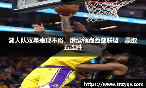 湖人队双星表现不俗，继续领跑西部联盟，豪取五连胜