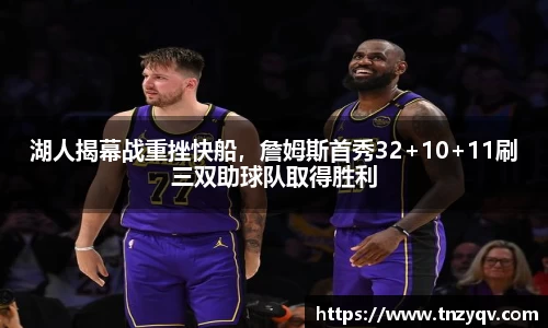 湖人揭幕战重挫快船，詹姆斯首秀32+10+11刷三双助球队取得胜利