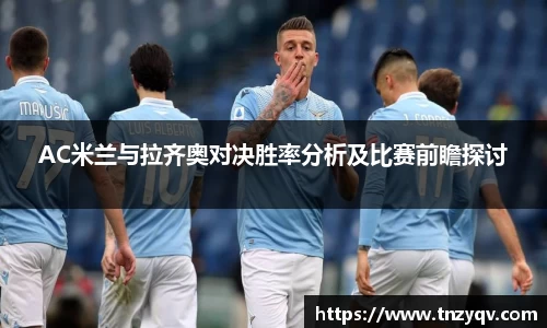 AC米兰与拉齐奥对决胜率分析及比赛前瞻探讨