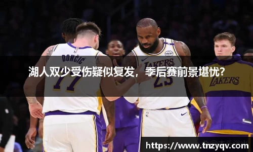 湖人双少受伤疑似复发，季后赛前景堪忧？