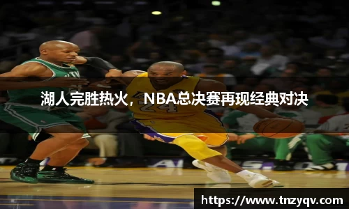 湖人完胜热火，NBA总决赛再现经典对决