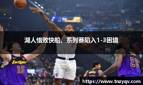 湖人惜败快船，系列赛陷入1-3困境