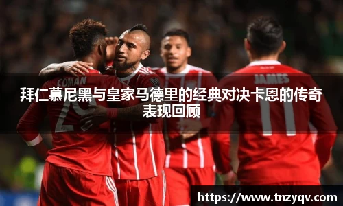 拜仁慕尼黑与皇家马德里的经典对决卡恩的传奇表现回顾