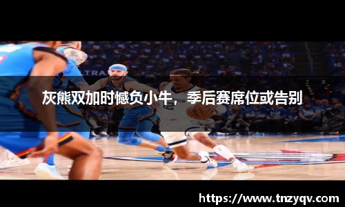 灰熊双加时憾负小牛，季后赛席位或告别