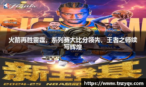 火箭再胜雷霆，系列赛大比分领先，王者之师续写辉煌