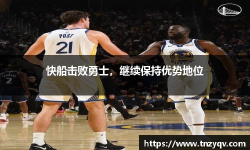 快船击败勇士，继续保持优势地位